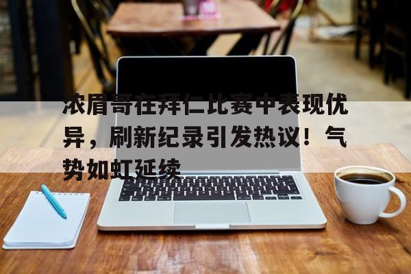 包含浓眉哥在拜仁比赛中表现优异，刷新纪录引发热议！气势如虹延续的词条