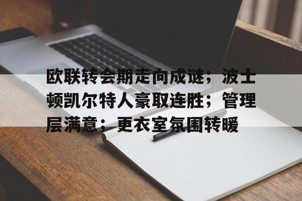 包含欧联转会期走向成谜;波士顿凯尔特人豪取连胜;管理层满意;更衣室氛围转暖的词条 包含欧联转会期走向成谜;波士顿凯尔特人豪取连胜;管理层满意;更衣室氛围转暖的词条