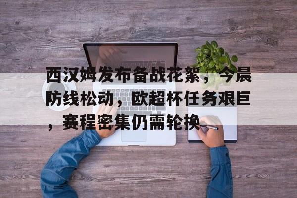 西汉姆发布备战花絮，今晨防线松动，欧超杯任务艰巨，赛程密集仍需轮换的简单介绍